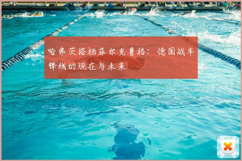 哈弗茨搭档菲尔克鲁格:德国战车锋线的现在与未来