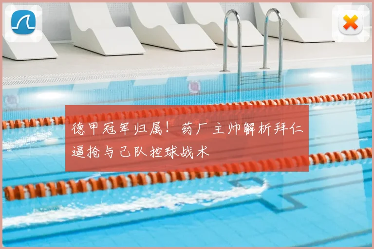 德甲冠军归属！药厂主帅解析拜仁逼抢与己队控球战术