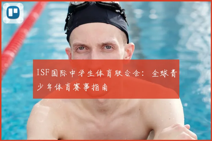 ISF国际中学生体育联合会：全球青少年体育赛事指南