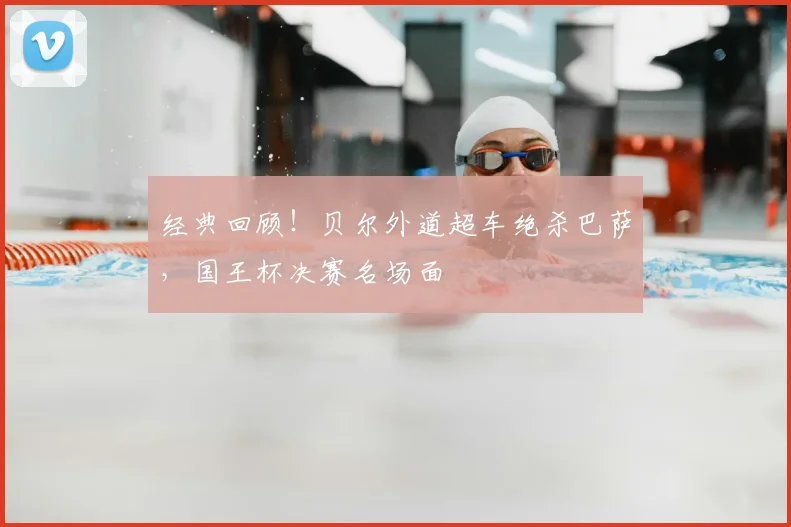 经典回顾!贝尔外道超车绝杀巴萨,国王杯决赛名场面