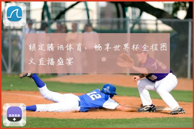 锁定腾讯体育，畅享世界杯全程图文直播盛宴