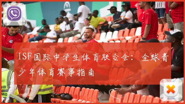 ISF国际中学生体育联合会：全球青少年体育赛事指南