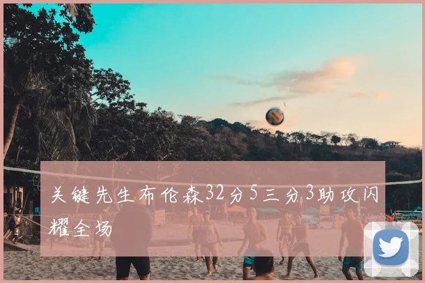 关键先生布伦森32分5三分3助攻闪耀全场